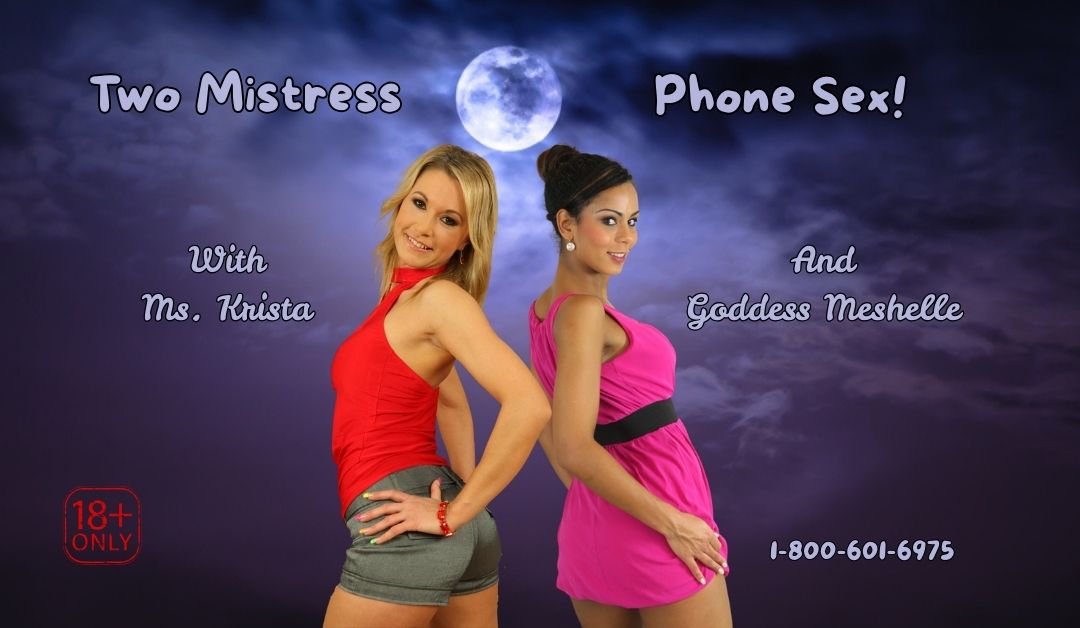 Two Mistress Phone Sex with Ms Krista and Goddess Meshelle!